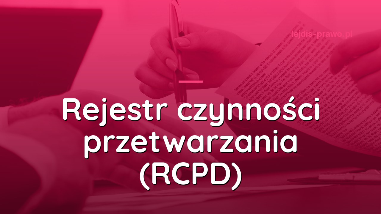 Rejestr czynności przetwarzania - jak prowadzić RCPD