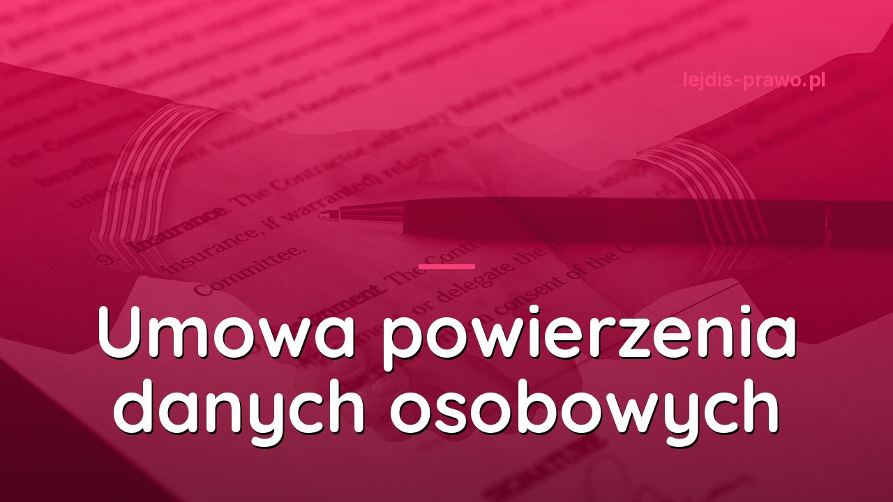 Umowa powierzenia przetwarzania danych - kiedy i jak